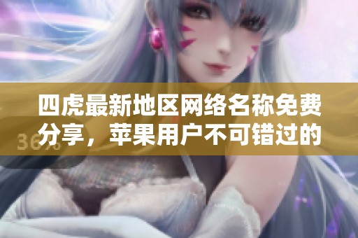 四虎最新地区网络名称免费分享，苹果用户不可错过的选择