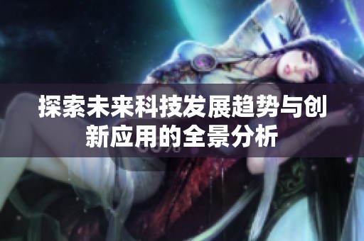 探索未来科技发展趋势与创新应用的全景分析
