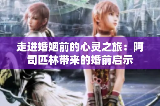 走进婚姻前的心灵之旅：阿司匹林带来的婚前启示