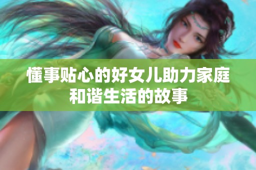 懂事贴心的好女儿助力家庭和谐生活的故事