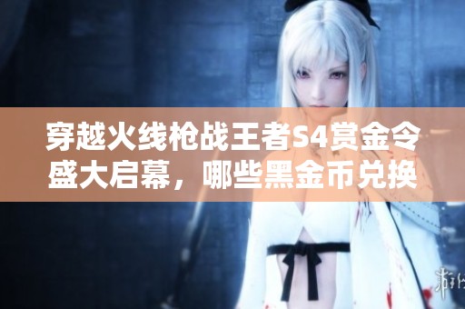 穿越火线枪战王者S4赏金令盛大启幕，哪些黑金币兑换项目最值得关注