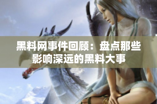 黑料网事件回顾：盘点那些影响深远的黑料大事
