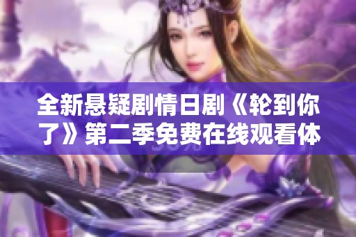 全新悬疑剧情日剧《轮到你了》第二季免费在线观看体验攻略