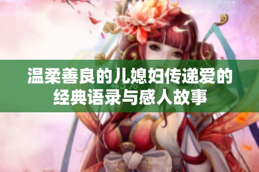 温柔善良的儿媳妇传递爱的经典语录与感人故事