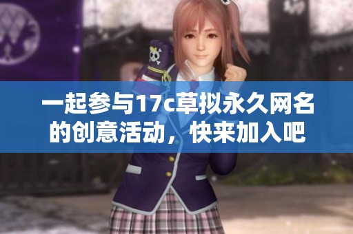 一起参与17c草拟永久网名的创意活动，快来加入吧