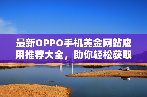 最新OPPO手机黄金网站应用推荐大全，助你轻松获取财富资讯