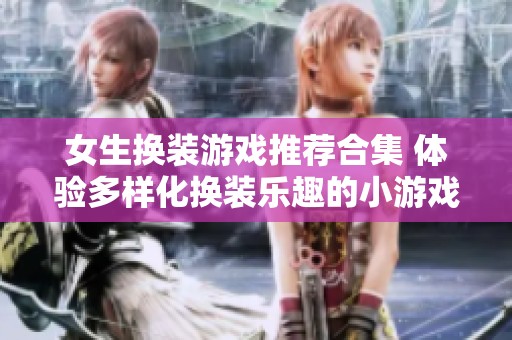 女生换装游戏推荐合集 体验多样化换装乐趣的小游戏盘点