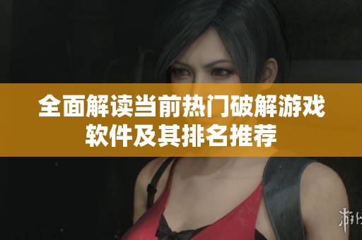 全面解读当前热门破解游戏软件及其排名推荐