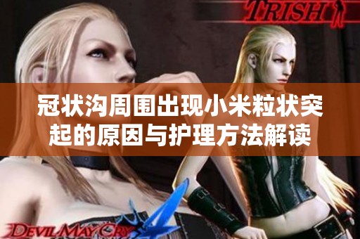 冠状沟周围出现小米粒状突起的原因与护理方法解读