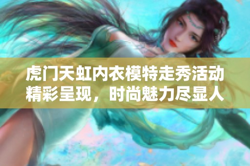 虎门天虹内衣模特走秀活动精彩呈现，时尚魅力尽显人气热潮