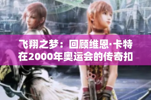 飞翔之梦：回顾维恩·卡特在2000年奥运会的传奇扣篮表演