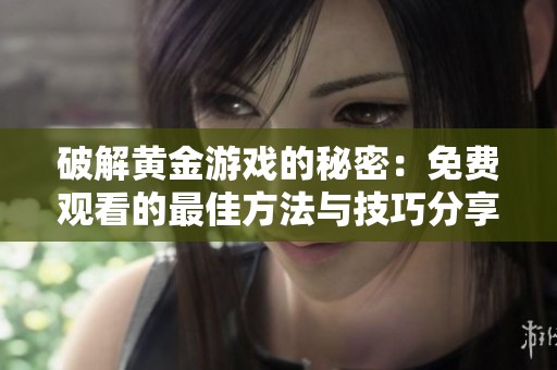 破解黄金游戏的秘密：免费观看的最佳方法与技巧分享