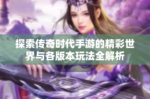探索传奇时代手游的精彩世界与各版本玩法全解析