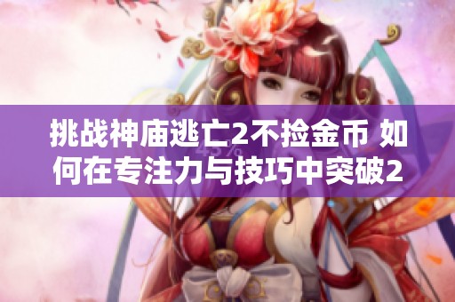 挑战神庙逃亡2不捡金币 如何在专注力与技巧中突破2000米大关