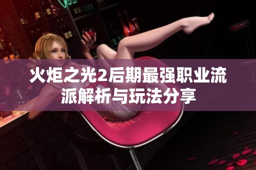 火炬之光2后期最强职业流派解析与玩法分享