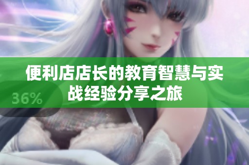 便利店店长的教育智慧与实战经验分享之旅