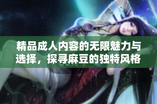 精品成人内容的无限魅力与选择，探寻麻豆的独特风格