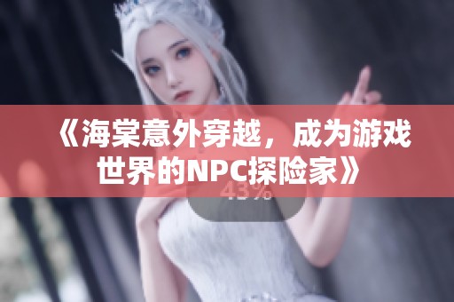 《海棠意外穿越，成为游戏世界的NPC探险家》