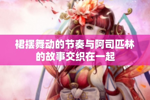 裙摆舞动的节奏与阿司匹林的故事交织在一起