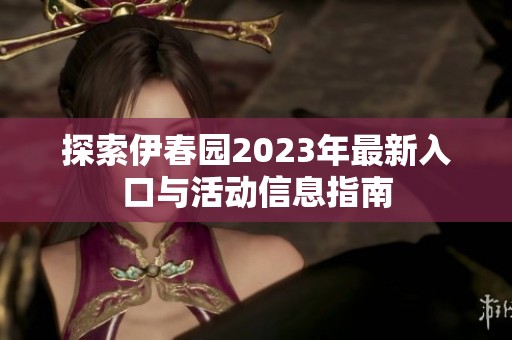 探索伊春园2023年最新入口与活动信息指南