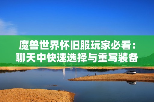 魔兽世界怀旧服玩家必看：聊天中快速选择与重写装备的实用技巧