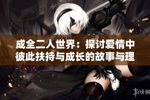 成全二人世界：探讨爱情中彼此扶持与成长的故事与理念