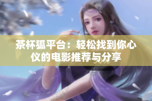 茶杯狐平台：轻松找到你心仪的电影推荐与分享