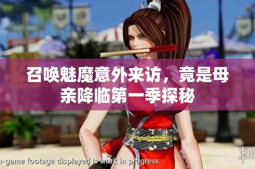 召唤魅魔意外来访，竟是母亲降临第一季探秘