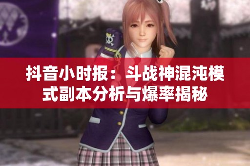 抖音小时报：斗战神混沌模式副本分析与爆率揭秘
