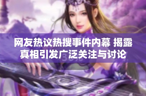 网友热议热搜事件内幕 揭露真相引发广泛关注与讨论