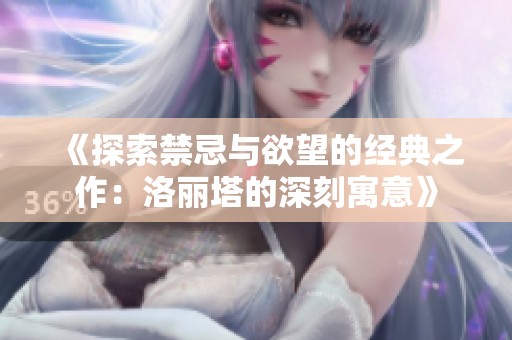 《探索禁忌与欲望的经典之作：洛丽塔的深刻寓意》