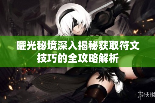 曜光秘境深入揭秘获取符文技巧的全攻略解析