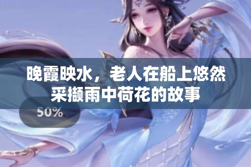 晚霞映水，老人在船上悠然采撷雨中荷花的故事