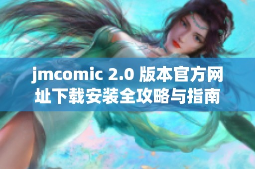 jmcomic 2.0 版本官方网址下载安装全攻略与指南