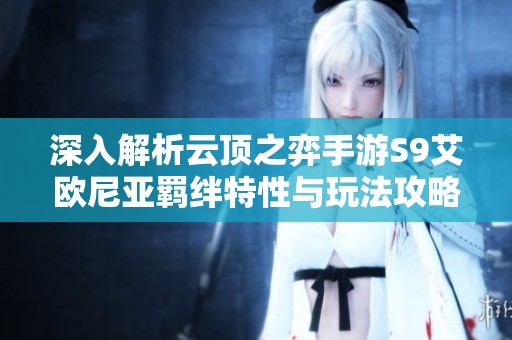 深入解析云顶之弈手游S9艾欧尼亚羁绊特性与玩法攻略