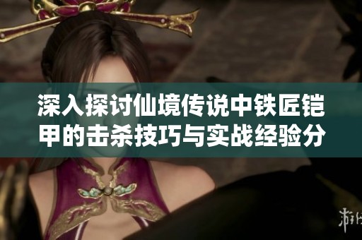 深入探讨仙境传说中铁匠铠甲的击杀技巧与实战经验分享
