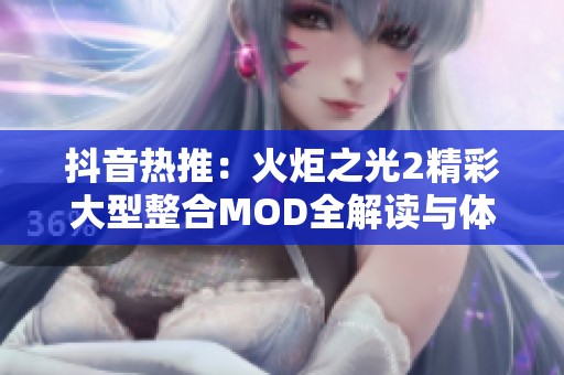 抖音热推：火炬之光2精彩大型整合MOD全解读与体验分享