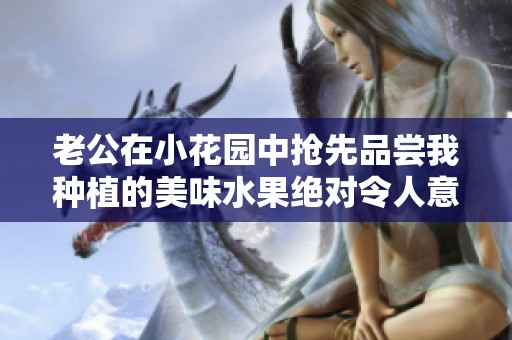 老公在小花园中抢先品尝我种植的美味水果绝对令人意外