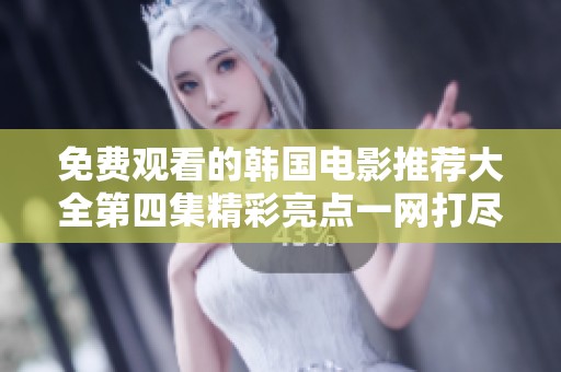 免费观看的韩国电影推荐大全第四集精彩亮点一网打尽