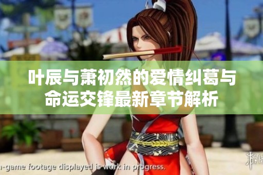 叶辰与萧初然的爱情纠葛与命运交锋最新章节解析