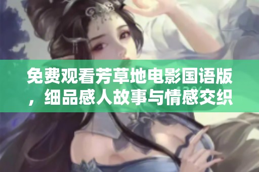 免费观看芳草地电影国语版，细品感人故事与情感交织