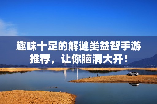 趣味十足的解谜类益智手游推荐，让你脑洞大开！