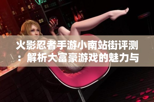 火影忍者手游小南站街评测：解析大富豪游戏的魅力与乐趣
