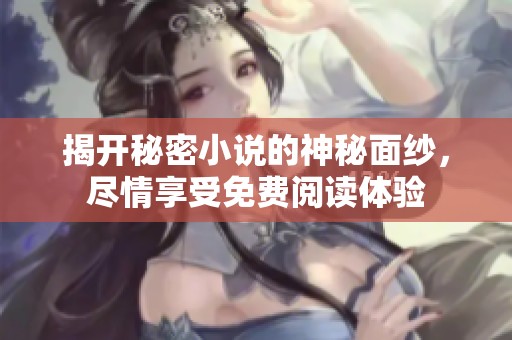 揭开秘密小说的神秘面纱，尽情享受免费阅读体验