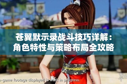 苍翼默示录战斗技巧详解：角色特性与策略布局全攻略