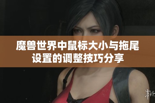 魔兽世界中鼠标大小与拖尾设置的调整技巧分享