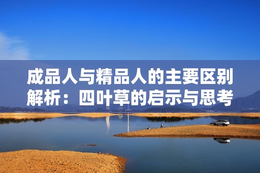 成品人与精品人的主要区别解析：四叶草的启示与思考