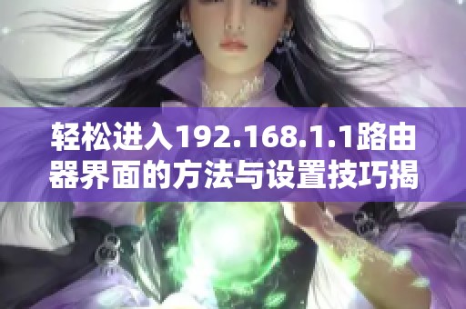 轻松进入192.168.1.1路由器界面的方法与设置技巧揭秘