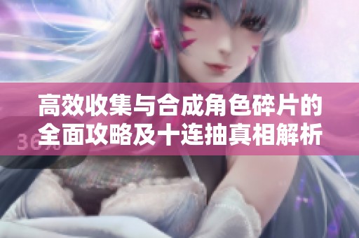 高效收集与合成角色碎片的全面攻略及十连抽真相解析