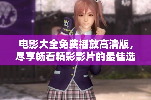 电影大全免费播放高清版，尽享畅看精彩影片的最佳选择